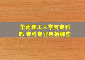 华南理工大学有专科吗 专科专业包括哪些